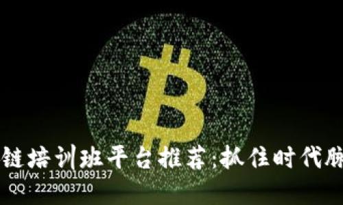 2023年热门区块链培训班平台推荐：抓住时代脉搏，掌握未来技能