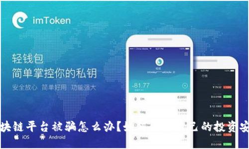区块链平台被骗怎么办？如何保护自己的投资安全