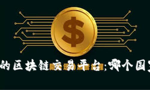 全球最大的区块链交易平台：哪个国家在领先？