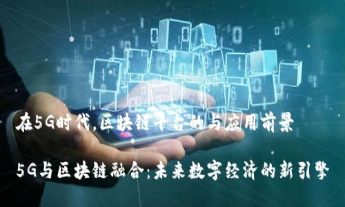 在5G时代，区块链平台的与应用前景
    
5G与区块链融合：未来数字经济的新引擎