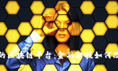 探索中国银行的区块链平台：金融科技如何改变传统银行业