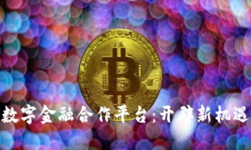 探秘区块链数字金融合作平台：开辟新机遇的未来之路