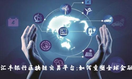 探索汇丰银行区块链交易平台：如何重塑全球金融交易