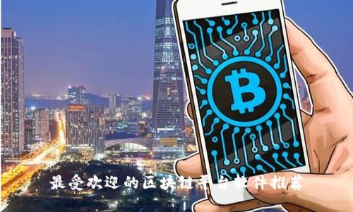 最受欢迎的区块链平台软件推荐