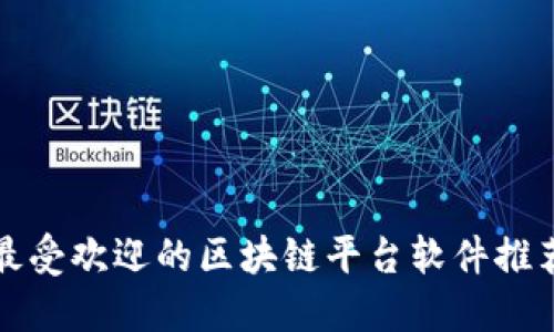 最受欢迎的区块链平台软件推荐