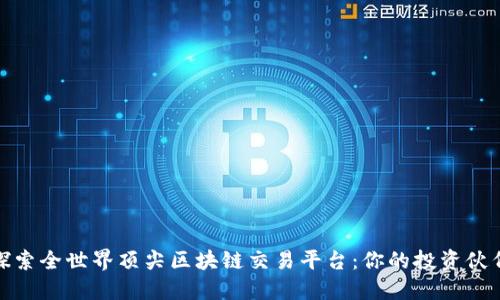 探索全世界顶尖区块链交易平台：你的投资伙伴