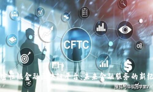 解密恒银金融区块链平台：未来金融服务的新纪元