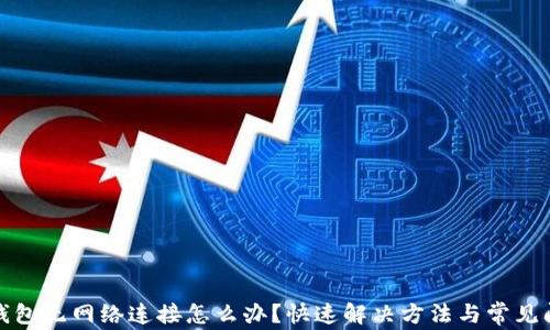 
TP钱包无网络连接怎么办？快速解决方法与常见问答