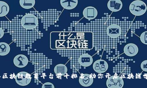 2023年区块链教育平台前十排名，助你开启区块链学习之旅