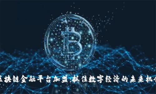 区块链金融平台加盟：抓住数字经济的未来机会
