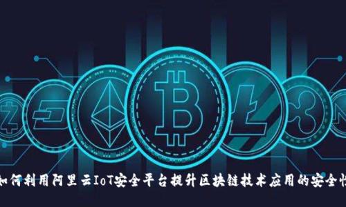 如何利用阿里云IoT安全平台提升区块链技术应用的安全性