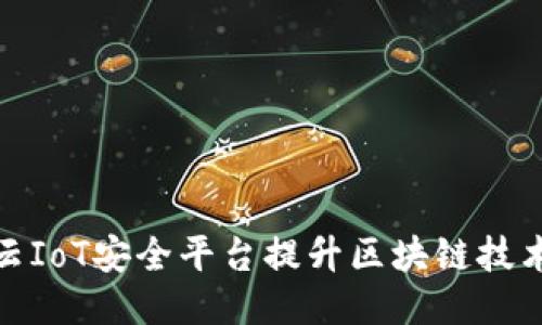 如何利用阿里云IoT安全平台提升区块链技术应用的安全性