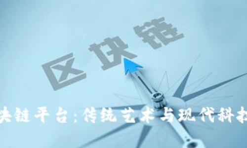 古玩字画区块链平台：传统艺术与现代科技的完美结合