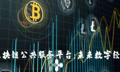 探索10大区块链公共服务平台：未来数字经济的引领者