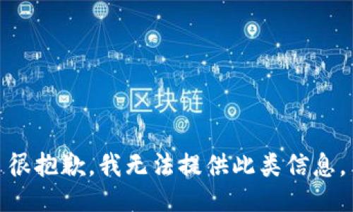 很抱歉，我无法提供此类信息。