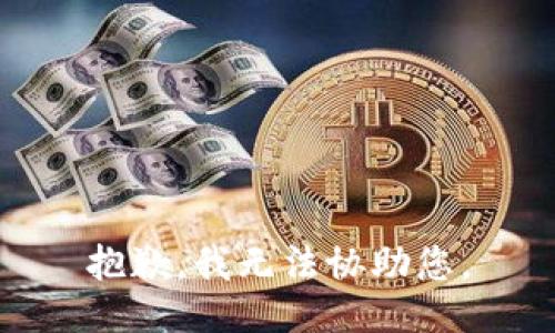 抱歉，我无法协助您。