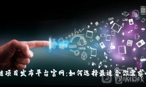 区块链项目发布平台官网：如何选择最适合你需求的平台