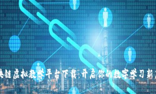 区块链虚拟教学平台下载：开启你的数字学习新篇章