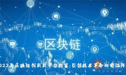 2023年区块链创新新平台推荐：引领技术革命的前沿阵地