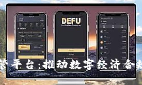 区块链全球监管平台：推动数字经济合规发展的新力量