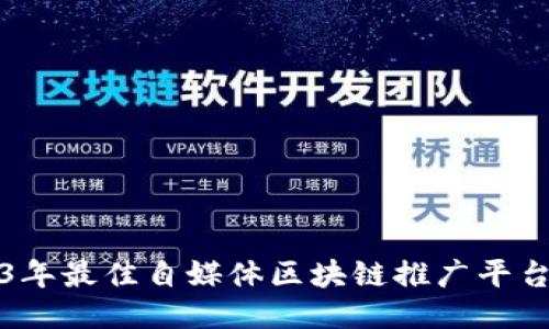 2023年最佳自媒体区块链推广平台推荐