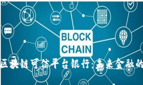 如何构建区块链可信平台银行：未来金融的创新之路