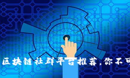 2023年最佳区块链社群平台推荐，你不可错过的选择