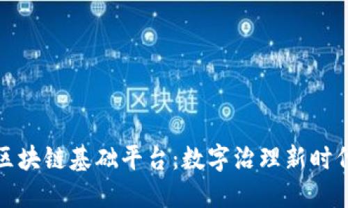 全省政务区块链基础平台：数字治理新时代的引领者