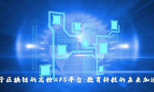 基于区块链的高校XFS平台：教育科技的未来加速器