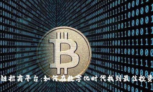 区块链招商平台：如何在数字化时代找到最佳投资机会