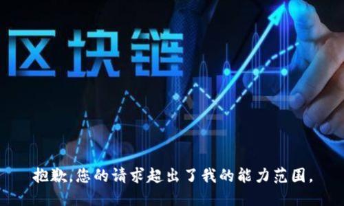 抱歉，您的请求超出了我的能力范围。