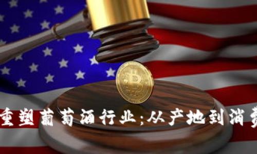 区块链如何重塑葡萄酒行业：从产地到消费的全新平台