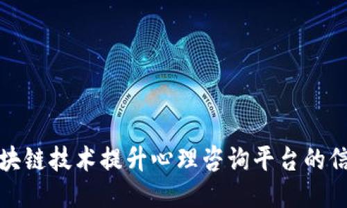 如何利用区块链技术提升心理咨询平台的信任与安全性