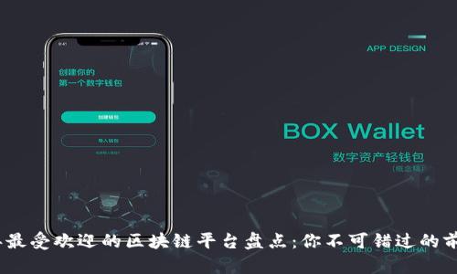 2023年最受欢迎的区块链平台盘点：你不可错过的前沿科技