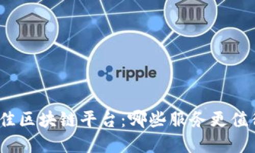 选择最佳区块链平台：哪些服务更值得信赖？