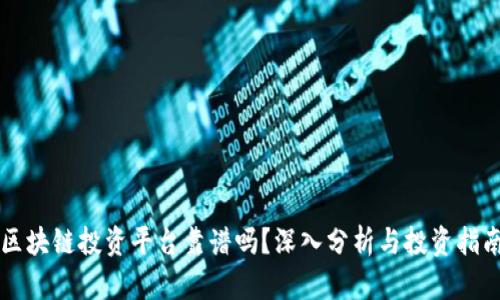 区块链投资平台靠谱吗？深入分析与投资指南