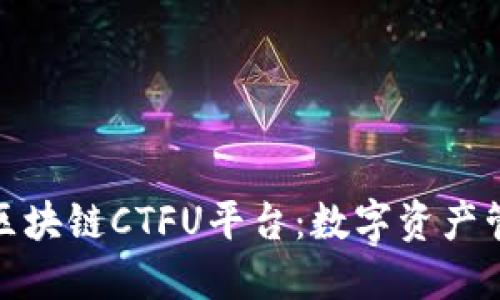 探索云象区块链CTFU平台：数字资产管理新风潮