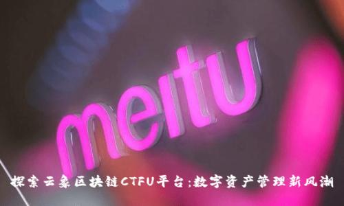 探索云象区块链CTFU平台：数字资产管理新风潮