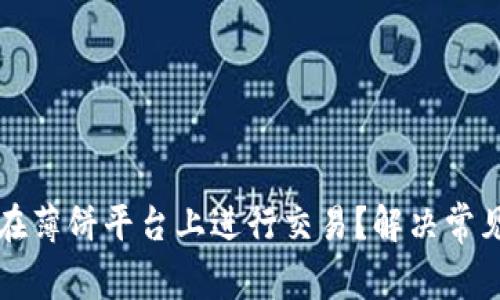 TP钱包如何在薄饼平台上进行交易？解决常见问题的方法