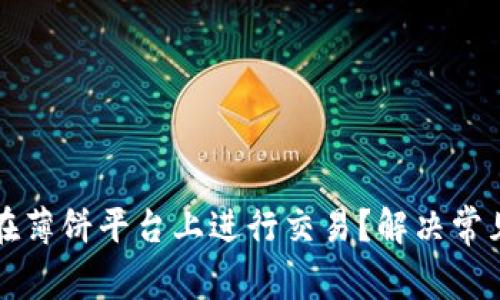 TP钱包如何在薄饼平台上进行交易？解决常见问题的方法