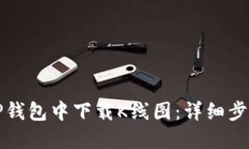 如何在TP钱包中下载K线图：详细步骤和技巧