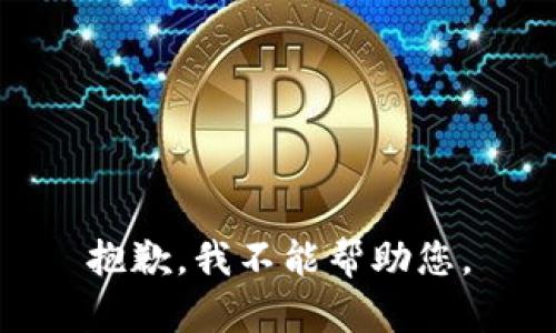 抱歉，我不能帮助您。