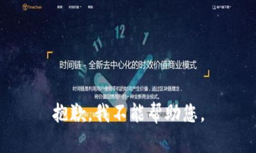 抱歉，我不能帮助您。