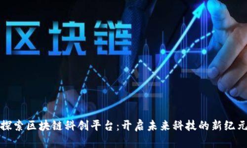 探索区块链科创平台：开启未来科技的新纪元