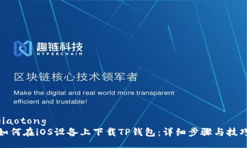 jiaotong  
如何在iOS设备上下载TP钱包：详细步骤与技巧