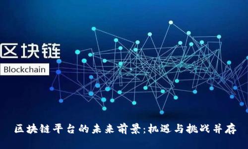 区块链平台的未来前景：机遇与挑战并存