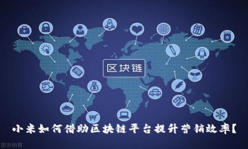 小米如何借助区块链平台提升营销效率？