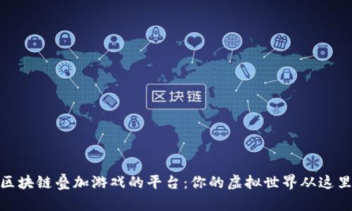 探索区块链叠加游戏的平台：你的虚拟世界从这里开始