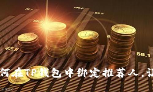 一步一步教你如何在TP钱包中绑定推荐人，让你的收益更丰厚