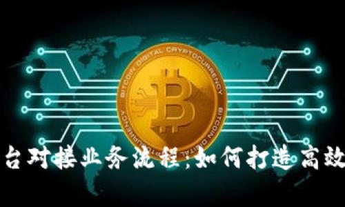 深入剖析区块链平台对接业务流程：如何打造高效的区块链解决方案